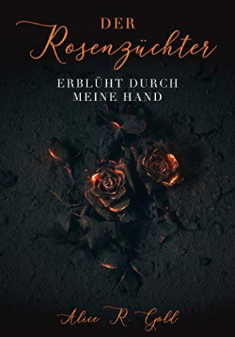 Cover: Alice R  Gold - Der Rosenzüchter - Erblüht durch meine Hand  (#AuthorsChallenge)