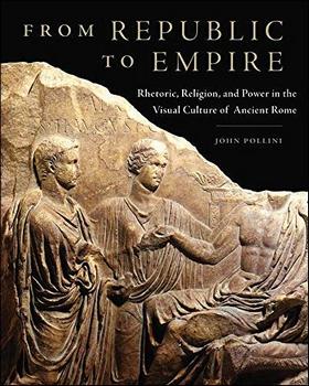 From Republic to Empire: Rhetoric, Religion, and Power in the Visual Culture of Ancient Rome