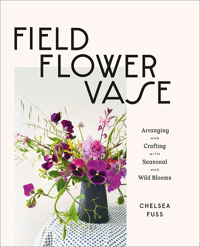 Field, Flower, Vase: Arranging and Crafting with Seasonal and Wild Blooms 2021