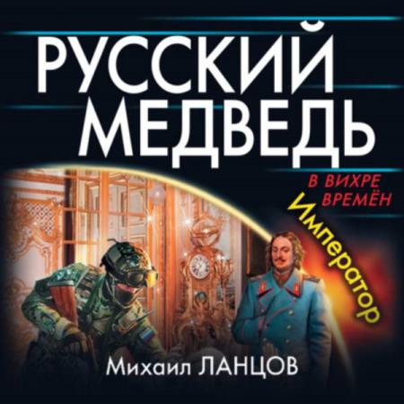 Ланцов Михаил - Русский Медведь. Император (Аудиокнига)
