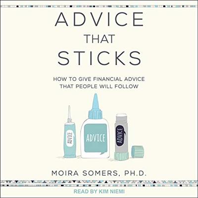 Advice That Sticks: How to Give Financial Advice That People Will Follow [Audiobook]