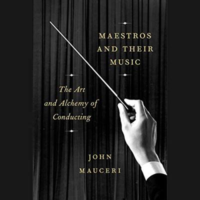 Maestros and Their Music: The Art and Alchemy of Conducting [Audiobook]