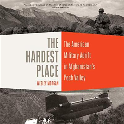 The Hardest Place: The American Military Adrift in Afghanistan's Pech Valley [Audiobook]