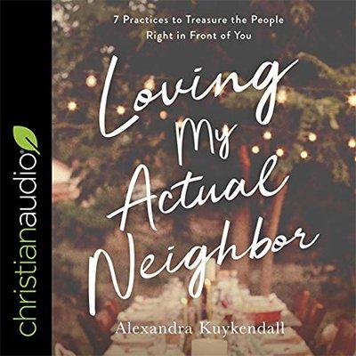 Loving My Actual Neighbor: 7 Practices to Treasure the People Right in Front of You (Audiobook)