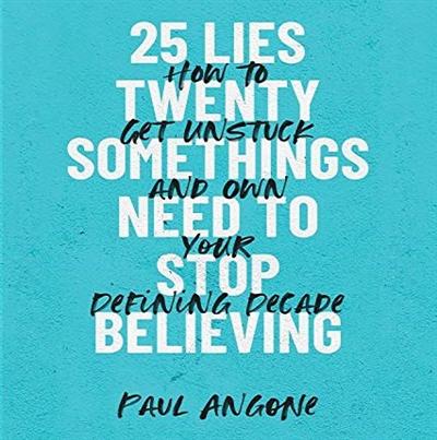 25 Lies Twentysomethings Need to Stop Believing: How to Get Unstuck and Own Your Defining Decade [Audiobook]