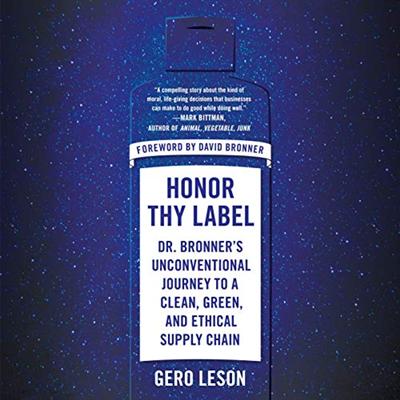 Honor Thy Label: Dr. Bronner's Unconventional Journey to a Clean, Green, and Ethical Supply Chain [Audiobook]