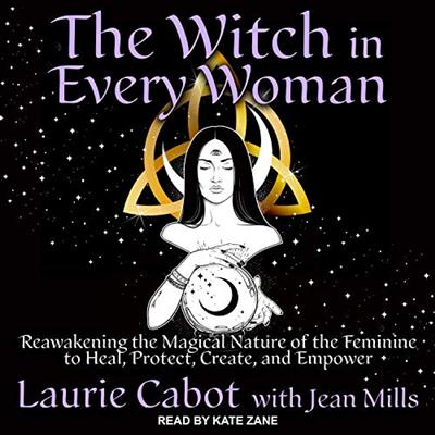 The Witch in Every Woman: Reawakening the Magical Nature of the Feminine to Heal, Protect, Create, and Empower [Audiobook]