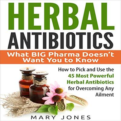 Herbal Antibiotics: What BIG Pharma Doesn't Want You to Know: How to Pick and Use the 45 Most Powerful Herbal [Audiobook]