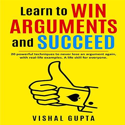 Learn to Win Arguments and Succeed: 20 Powerful Techniques to Never Lose an Argument Again, with Real Life Examples [Audiobook]