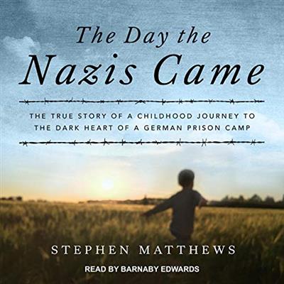 The Day the Nazis Came The True Story of a Childhood Journey to the Dark Heart of a German Prison Camp [Audiobook]