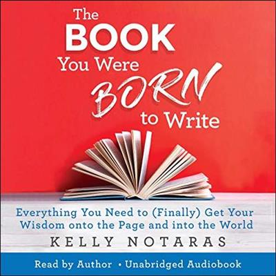 The Book You Were Born to Write Everything You Need to (Finally) Get Your Wisdom onto the Page and into the World [Au...