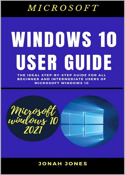 Jonah Jones - Windows 10 User Guide The Ideal Step-By-Step Guide For All Beginners And Intermediate Users