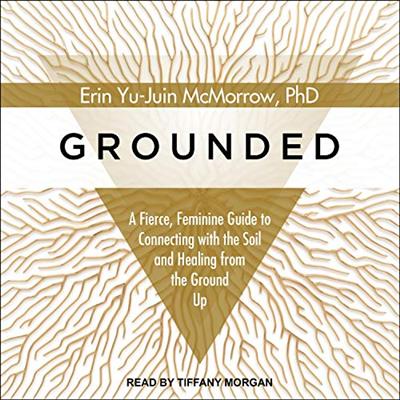 Grounded: A Fierce, Feminine Guide to Connecting to the Soil and Healing from the Ground Up [Audiobook]