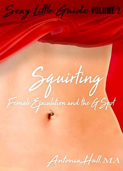 Antonia Hall - Squirting: Female Ejaculation and the G-spot (Sexy Little Guide Book 2)