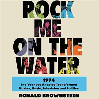 Rock Me on the Water: 1974   The Year Los Angeles Transformed Movies, Music, Television and Politics [Audiobook]