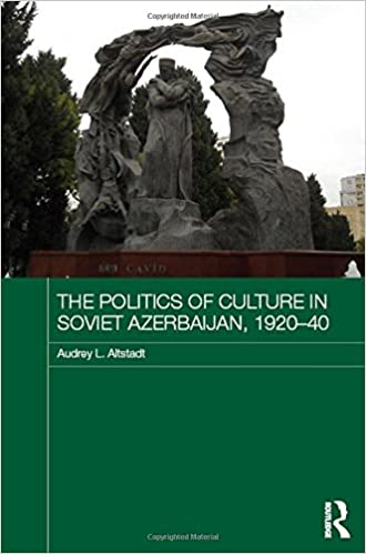 The Politics of Culture in Soviet Azerbaijan, 1920 40