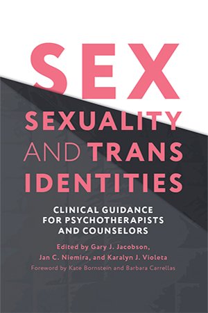 Sex, Sexuality, and Trans Identities: Clinical Guidance for Psychotherapists and Counselors
