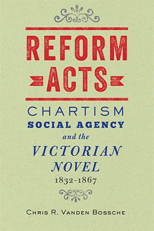 Reform Acts: Chartism, Social Agency, and the Victorian Novel, 1832-1867