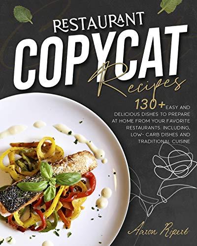 Restaurant Copycat Recipes: 130+ Easy And Delicious Dishes To Prepare At Home From Your Favorite Restaurant