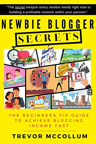 Newbie Blogger Secrets: The Beginners Tip Guide To Achieve Blogging Income Fast