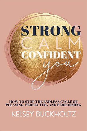 Strong Calm Confident You: How to Stop the Endless Cycle of Pleasing, Perfecting and Performing