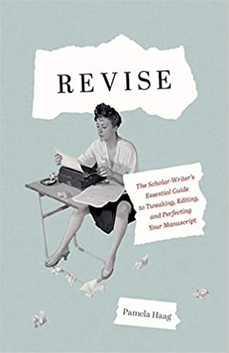 Revise: The Scholar Writer's Essential Guide to Tweaking, Editing, and Perfecting Your Manuscript
