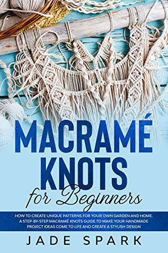 Macramé Knots for Beginners: How to Create Unique Patterns for Your Own Garden and Home