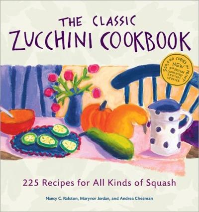 The Classic Zucchini Cookbook: 225 Recipes for All Kinds of Squash [PDF]