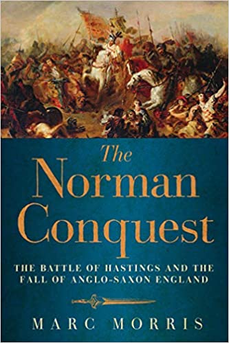 The Norman Conquest: The Battle of Hastings and the Fall of Anglo Saxon England by Marc Morris