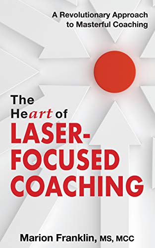 The HeART of Laser Focused Coaching: A Revolutionary Approach to Masterful Coaching