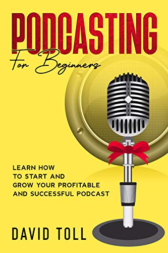 Podcasting for Beginners: Learn how to Start and Grow your Profitable and Successful Podcast