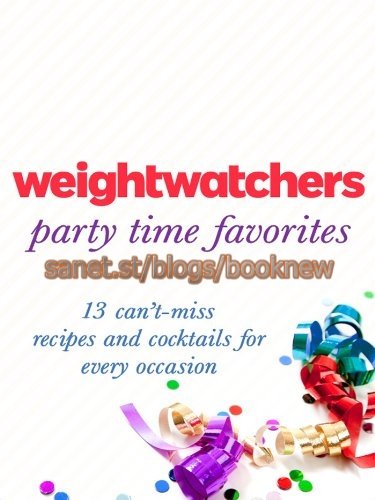 Weight Watchers Party Time Favorites: 13 Can't Miss Recipes and Cocktails for Every Occasion