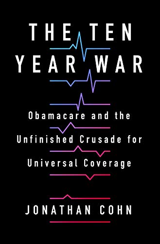 The Ten Year War: Obamacare and the Unfinished Crusade for Universal Coverage