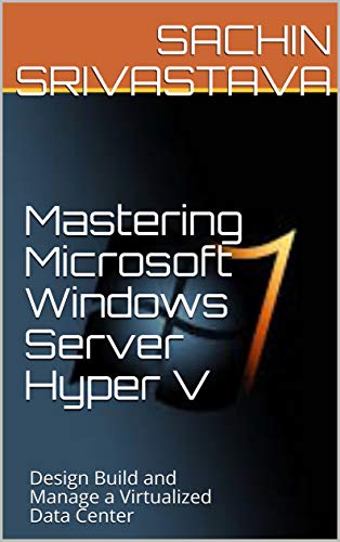 Mastering Microsoft Windows Server Hyper V: Design Build and Manage a Virtualized Data Center