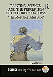 Painting, Science, and the Perception of Coloured Shadows: 'The Most Beautiful Blue' (Science and the Arts since 1750)