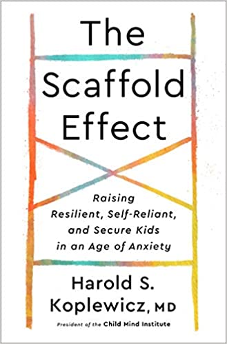 The Scaffold Effect: Raising Resilient, Self Reliant, and Secure Kids in an Age of Anxiety