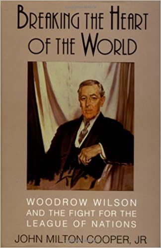 Breaking the Heart of the World: Woodrow Wilson and the Fight for the League of Nations