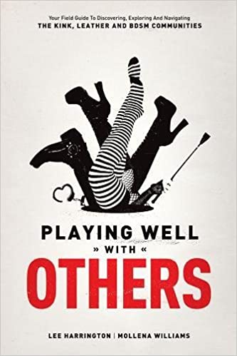 Playing Well with Others: Your Field Guide to Discovering, Exploring and Navigating the Kink, Leather and BDSM Communiti