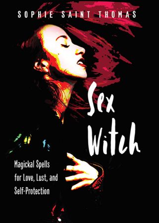 Sex Witch: Magickal Spells for Love, Lust, and Self Protection