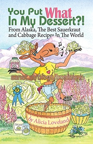 You Put What In My Dessert?: From Alaska, the Best Sauerkraut and Cabbage Recipes in the World (True EPUB)