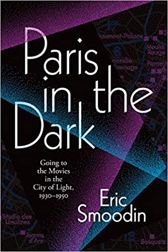 Paris in the Dark: Going to the Movies in the City of Light, 1930-1950
