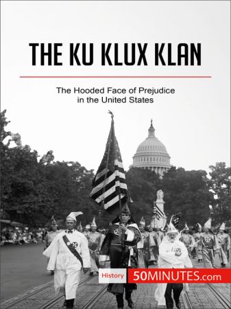 The Ku Klux Klan: The Hooded Face of Prejudice in the United States (History)
