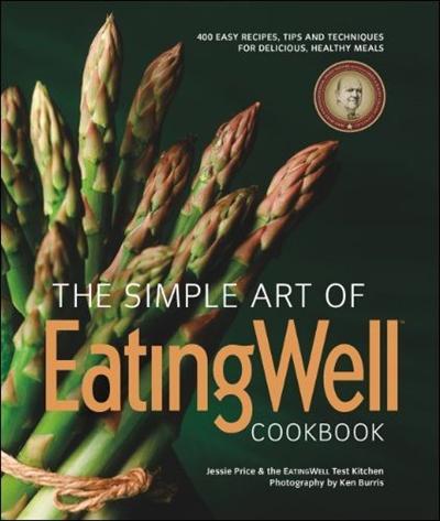 The Simple Art of EatingWell Cookbook: 400 Easy Recipes, Tips and Techniques for Delicious, Healthy Meals