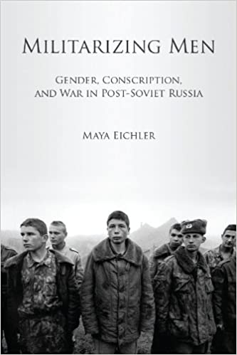 Militarizing Men: Gender, Conscription, and War in Post Soviet Russia