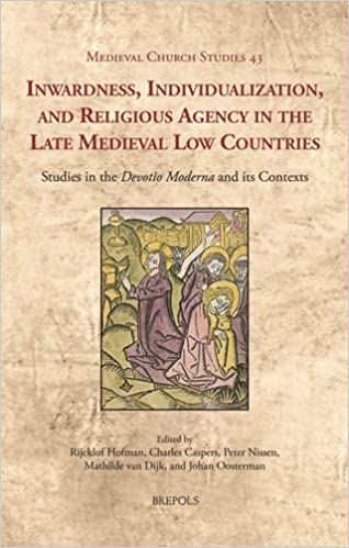 Inwardness, Individualization, and Religious Agency in the Late Medieval Low Countries: Studies in the 'devotio Moderna'