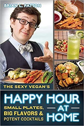 The Sexy Vegan's Happy Hour at Home: Small Plates, Big Flavors, and Potent Cocktails, 2nd edition