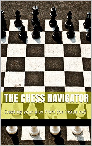The Chess Navigator: Creating your play from the inside out