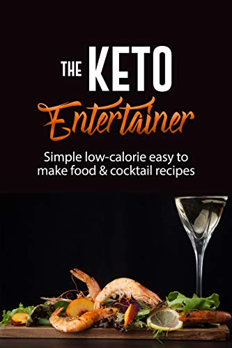 The Keto Entertainer: Simple Low Calorie Easy To Make Food & Cocktail Recipes