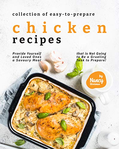 Collection of Easy to Prepare Chicken Recipes!: Provide Yourself and Loved Ones a Savoury Meal