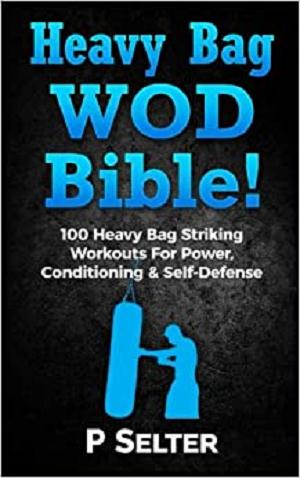 Heavy Bag WOD Bible: 120 Heavy Bag Striking Workouts For Power, Conditioning & Self Defense